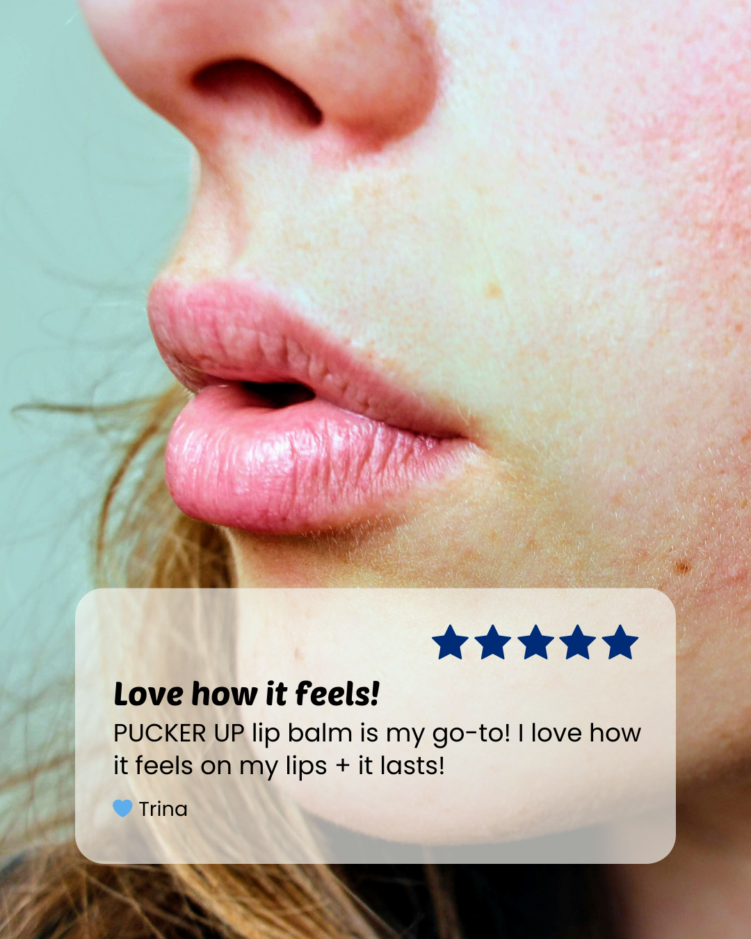 woman close-up; customer review of Pucker Up natural lip balm; Love how it feels! PUCKER UP lip balm is my go-to! I love how it feels on my lips + lasts!